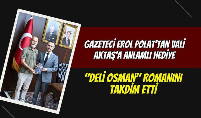 Gazeteci Erol Polat’tan Vali Aktaş’a Anlamlı Hediye: "Deli Osman" Romanını Takdim Etti