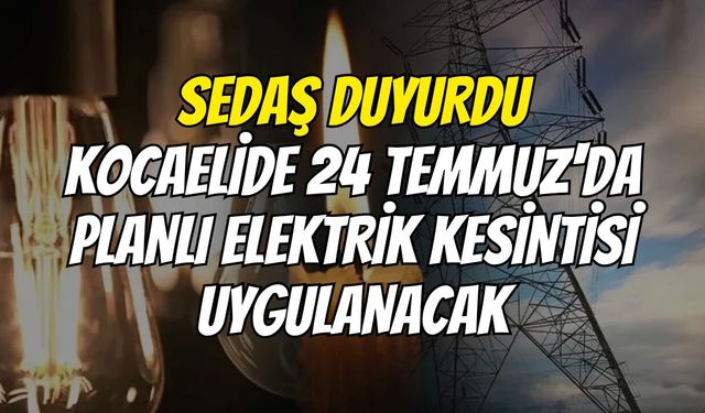 SEDAŞ duyurdu: Kocaelide 24 Temmuz'da planlı elektrik kesintisi uygulanacak