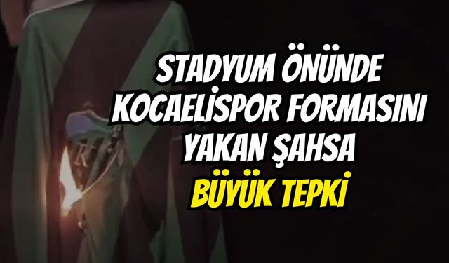 Stadyum Önünde Kocaelispor Formasını Yakan Şahsa Büyük Tepki