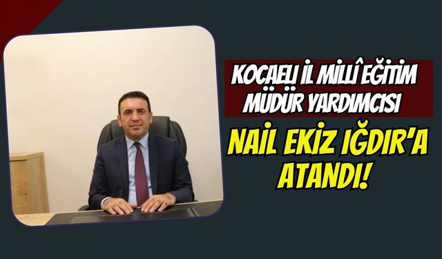 Kocaeli İl Millî Eğitim Müdür Yardımcısı Nail Ekiz Iğdır’a Atandı!