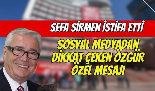 Sefa Sirmen CHP'den İstifa Etti! Sosyal Medyadan Dikkat Çeken Özgür Özel Mesajı