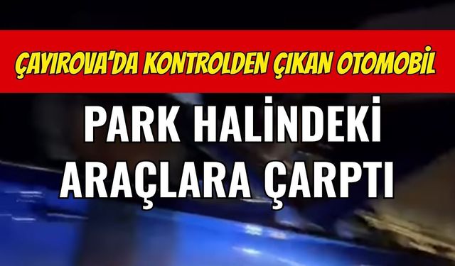 Çayırova'da Kontrolden Çıkan Otomobil Park Halindeki Araçlara Çarptı