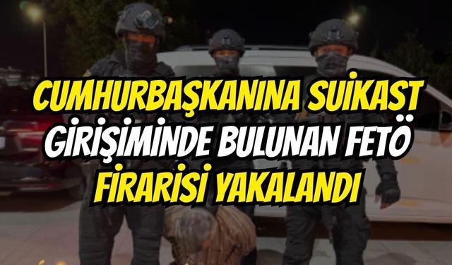 Cumhurbaşkanına Suikast Girişiminde Bulunan FETÖ Firarisi Yakalandı