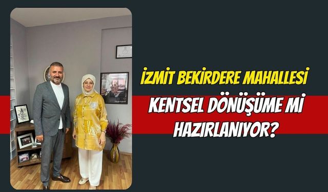 İzmit Bekirdere Mahallesi Kentsel Dönüşüme mi Hazırlanıyor?