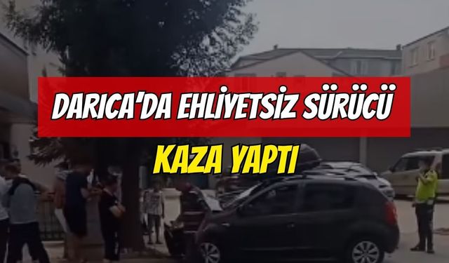 DARICA’DA EHLİYETSİZ SÜRÜCÜ KAZA YAPTI!