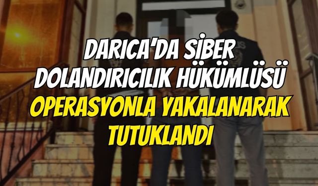 Darıca’da Siber Dolandırıcılık Hükümlüsü Operasyonla Yakalanarak Tutuklandı