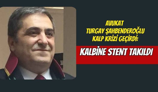 Avukat Turgay Şahbenderoğlu Kalp Krizi Geçirdi: Kalbine Stent Takıldı