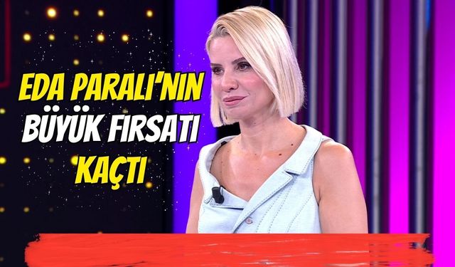Eda Paralı’nın Büyük Fırsatı Kaçtı