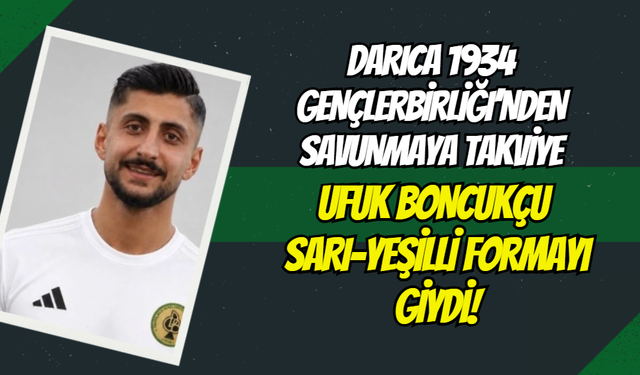 Darıca 1934 Gençlerbirliği’nden Savunmaya Tecrübeli Takviye: Ufuk Boncukçu Sarı-Yeşilli Formayı Giydi!
