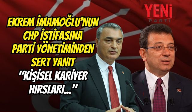 Ekrem İmamoğlu’nun CHP İstifasına Parti Yönetiminden Sert Yanıt: "Kişisel Kariyer Hırsları..."
