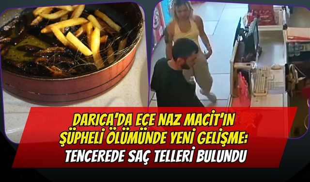 Darıca’da Ece Naz Macit’in Şüpheli Ölümünde Yeni Gelişme: Tencerede Saç Telleri Bulundu