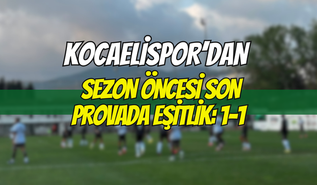 KOCAELİSPOR’DAN SEZON ÖNCESİ SON PROVADA EŞİTLİK: 1-1