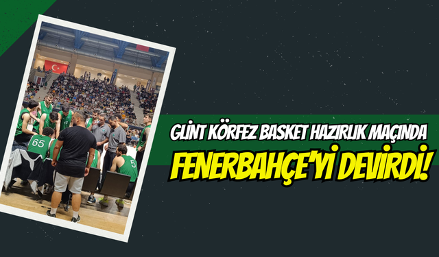 Glint Körfez Basket Hazırlık Maçında Fenerbahçe’yi Devirdi!