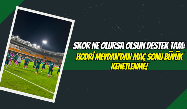 Skor Ne Olursa Olsun Destek Tam: Hodri Meydan’dan Maç Sonu Büyük Kenetlenme!