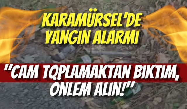Karamürsel’de Yangın Alarmı: "Cam Toplamaktan Bıktım, Önlem Alın!"