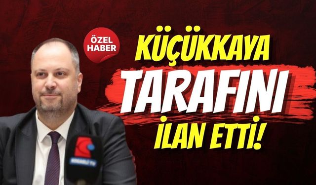 KÜÇÜKKAYA TARAFINI İLAN ETTİ