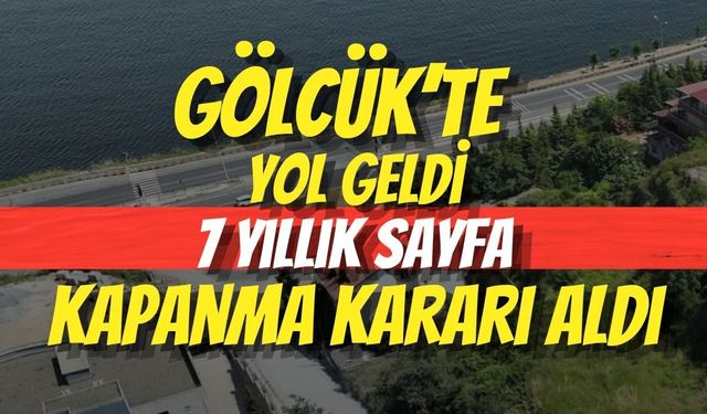 Gölcük’te Yol Geldi, 7 Yıllık Sayfa Kapanma Kararı Aldı
