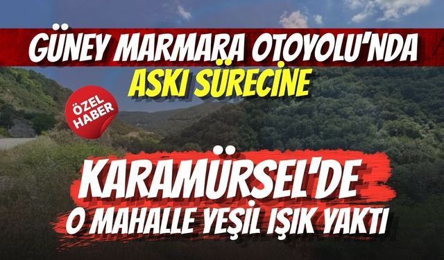 GÜNEY MARMARA OTOYOLU’NDA ASKI SÜRECİNE KARAMÜRSEL'DE O MAHALLE YEŞİL IŞIK YAKTI