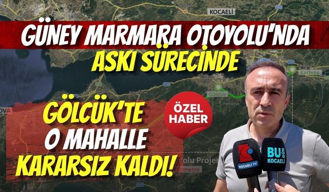 GÜNEY MARMARA OTOYOLU PLANLARI ASKIYA ÇIKTI: GÖLCÜK’TE O MAHALLE KARARSIZ KALDI!