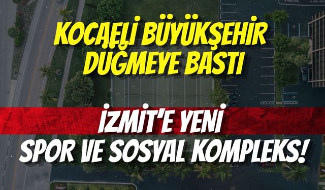 Kocaeli Büyükşehir Düğmeye Bastı: İzmit’e Yeni Spor ve Sosyal Kompleks