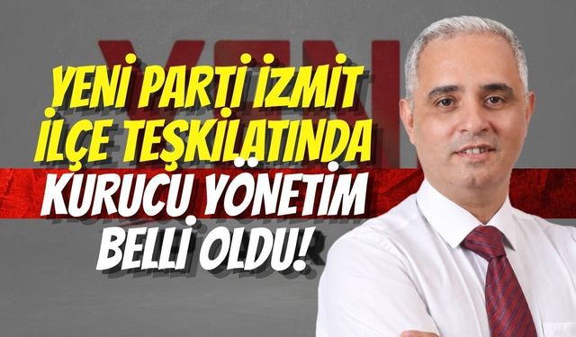 Yeni Parti İzmit İlçe Teşkilatında Kurucu Yönetim Belli Oldu