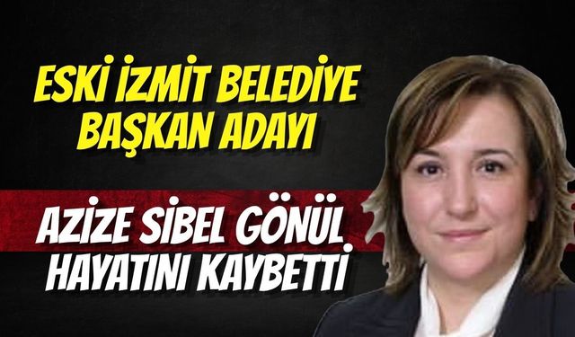 İzmit Belediye Başkan Adayı Azize Sibel Gönül Hayatını Kaybetti