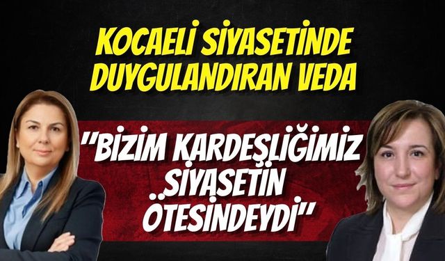 Kocaeli Siyasetinde Duygulandıran Veda: "Bizim Kardeşliğimiz Siyasetin Ötesindeydi"