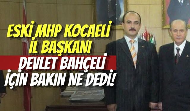 Eski MHP Kocaeli İl Başkanı Ruhi Çavdar, Devlet Bahçeli İçin Bakın Ne Dedi