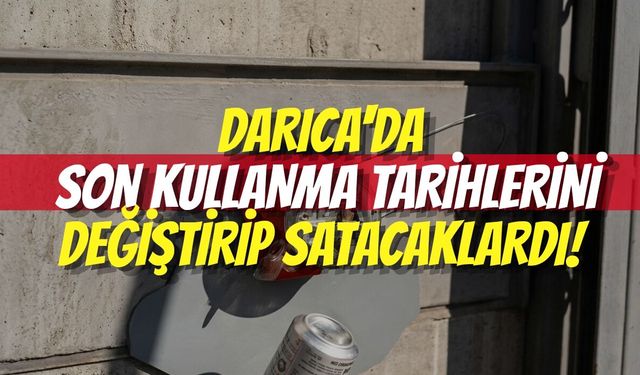 Darıca'da Son Kullanma Tarihlerini Değiştirip Satacaklardı