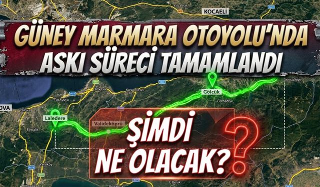 Kocaeli Güney Marmara Otoyolu’nda Askı Süreci Tamamlandı: Şimdi Ne Olacak?