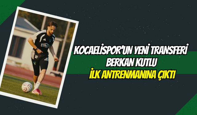 Kocaelispor’un Yeni Transferi Berkan Kutlu İlk Antrenmanına Çıktı