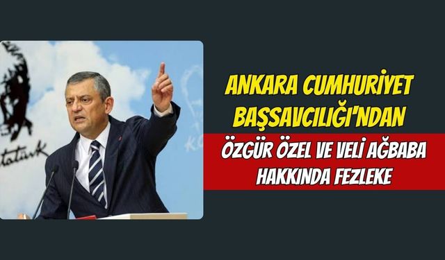 Ankara Cumhuriyet Başsavcılığı'ndan Özgür Özel ve Veli Ağbaba Hakkında Fezleke
