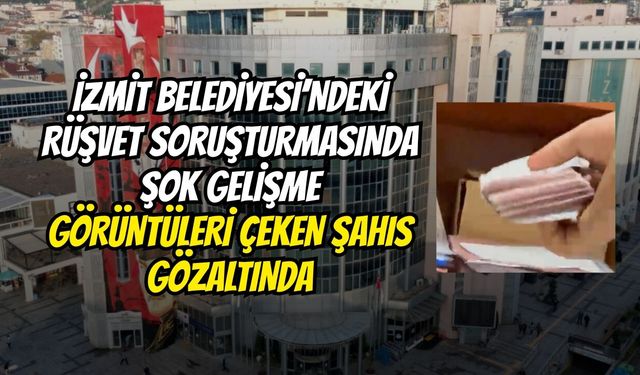 İzmit Belediyesi’ndeki Rüşvet Soruşturmasında Şok Gelişme: Görüntüleri Çeken Şahıs Gözaltında