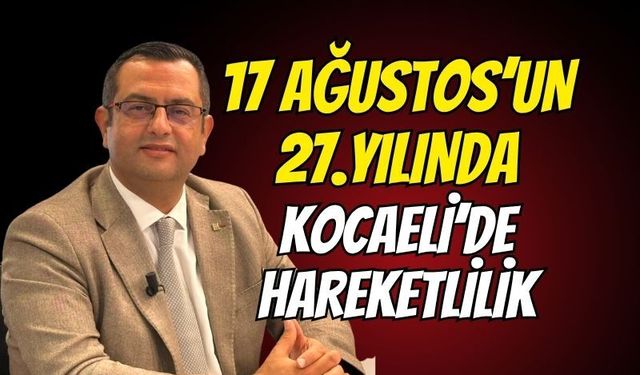 17 AĞUSTOS’UN 27. YILINDA KOCAELİ’DE HAREKETLİLİK
