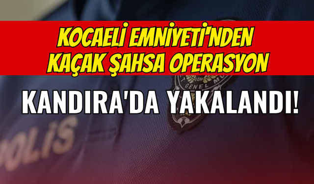 Kocaeli Emniyeti'nden Kaçak Şahsa Operasyon: Kandıra'da Yakalandı!
