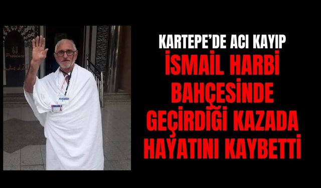 Kartepe’de Acı Kayıp: İsmail Harbi Bahçesinde Geçirdiği Kazada Hayatını Kaybetti