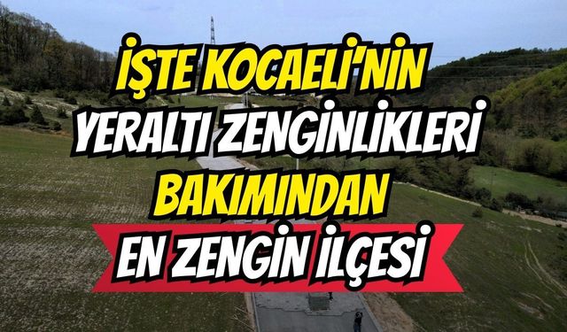 İşte Kocaeli’nin Yeraltı Zenginlikleri Bakımından En Zengin İlçesi