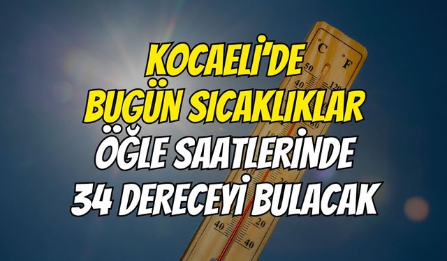Kocaeli’de Bugün Sıcaklıklar Öğle Saatlerinde 34 Dereceyi Bulacak