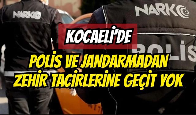 Kocaeli’de Polis Ve Jandarmadan Zehir Tacirlerine Geçit Yok