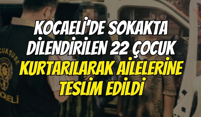 Kocaeli’de Sokakta Dilendirilen 22 Çocuk Kurtarılarak Ailelerine Teslim Edildi