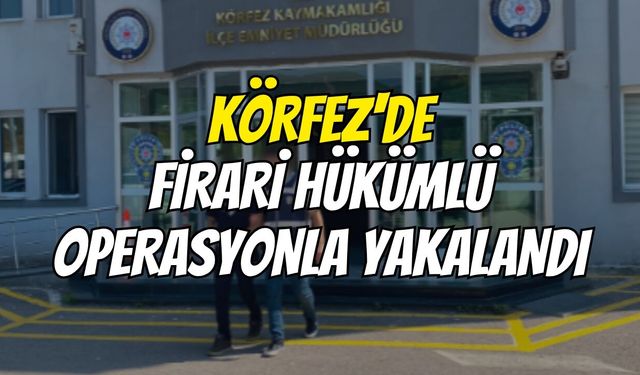 Körfez'de firari hükümlü operasyonla yakalandı