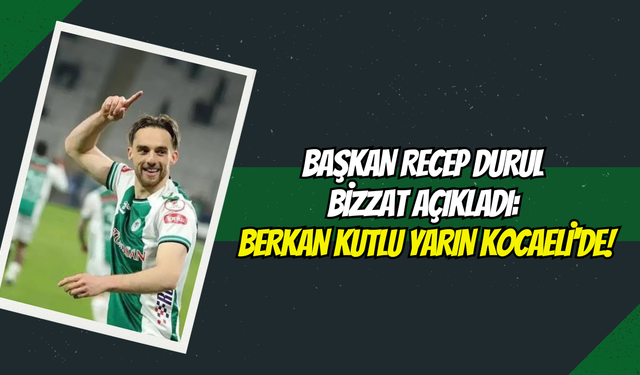 BAŞKAN DURUL BİZZAT AÇIKLADI: BERKAN KUTLU YARIN KOCAELİ'DE!