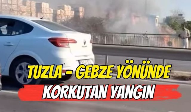 Tuzla-Gebze Yönünde Korkutan Yangın