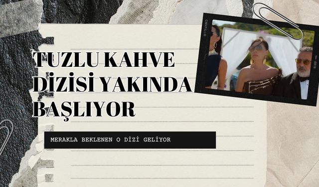HERKESİN MERAK ETTİĞİ TUZLU KAHVE DİZİSİ YAKINDA BAŞLIYOR