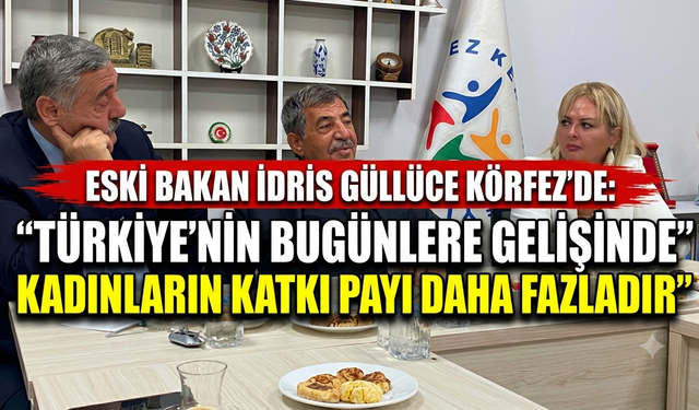 Eski Bakan İdris Güllüce Körfez'de: “Türkiye’nin Bugünlere Gelişinde Kadınların Katkı Payı Daha Fazladır”