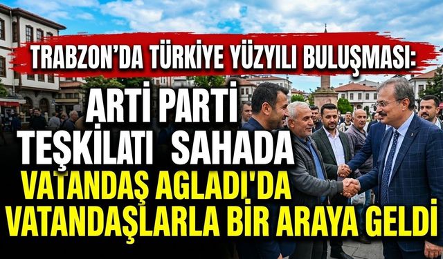 Trabzon’da Türkiye Yüzyılı Buluşması: AK Parti Teşkilatı Sahada Vatandaşlarla Bir Araya Geldi