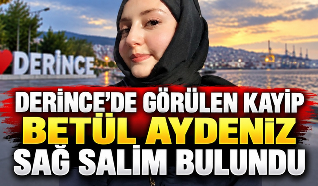 Derince’de görülen kayıp Betül Aydeniz sağ salim bulundu