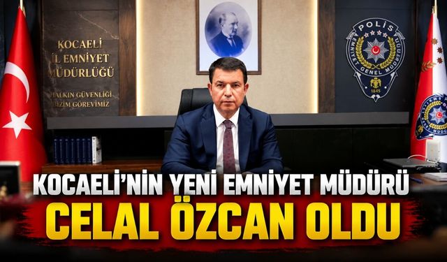 Kocaeli’nin Yeni Emniyet Müdürü Celal Özcan Oldu