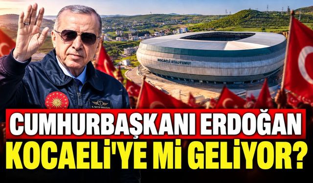 Cumhurbaşkanı Erdoğan Kocaeli’ye Mi Geliyor?