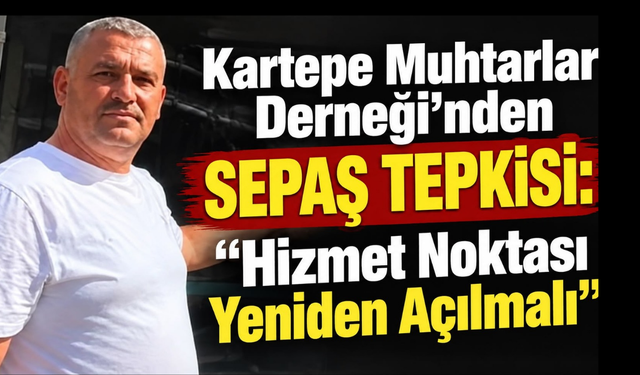 Kartepe Muhtarlar Derneği’nden SEPAŞ Tepkisi: “Hizmet Noktası Yeniden Açılmalı”